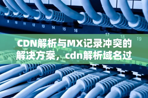 CDN解析与MX记录冲突的解决方案，cdn解析域名过程