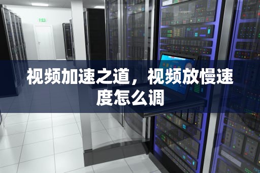 视频加速之道，视频放慢速度怎么调