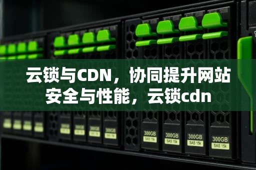 云锁与CDN，协同提升网站安全与性能，云锁cdn