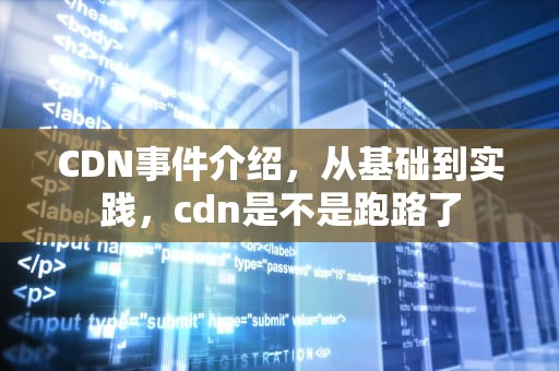 CDN事件介绍，从基础到实践，cdn是不是跑路了
