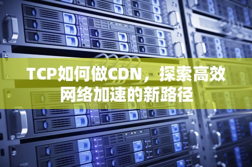 TCP如何做CDN，探索高效网络加速的新路径
