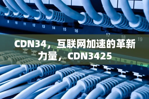 CDN34，互联网加速的革新力量，CDN3425