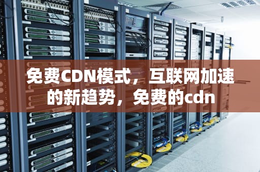 免费CDN模式，互联网加速的新趋势，免费的cdn