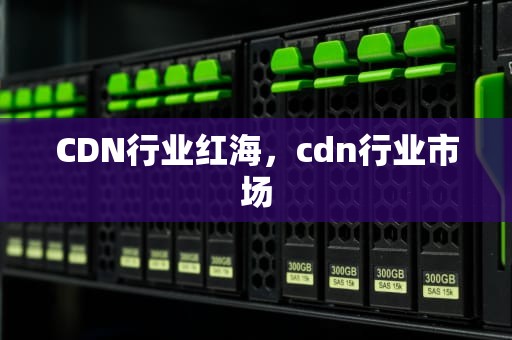 CDN行业红海，cdn行业市场