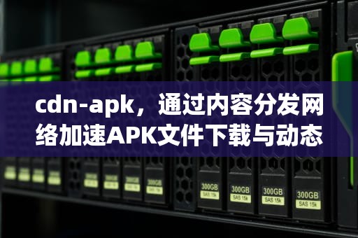 cdn-apk，通过内容分发网络加速APK文件下载与动态打包，cdn-apk.ckflv-cn.sbs/?ysdq.apk