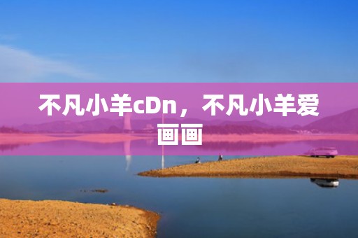 不凡小羊cDn，不凡小羊爱画画