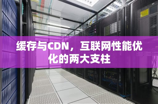 缓存与CDN，互联网性能优化的两大支柱