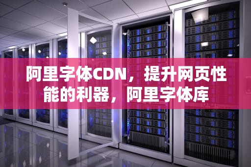 阿里字体CDN，提升网页性能的利器，阿里字体库