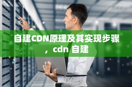 自建CDN原理及其实现步骤，cdn 自建