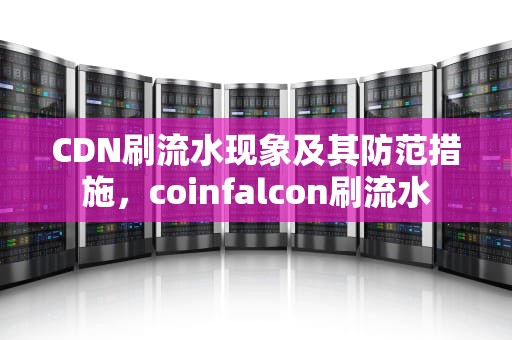 CDN刷流水现象及其防范措施，coinfalcon刷流水