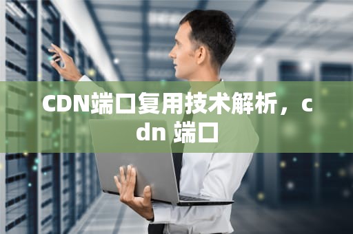 CDN端口复用技术解析，cdn 端口
