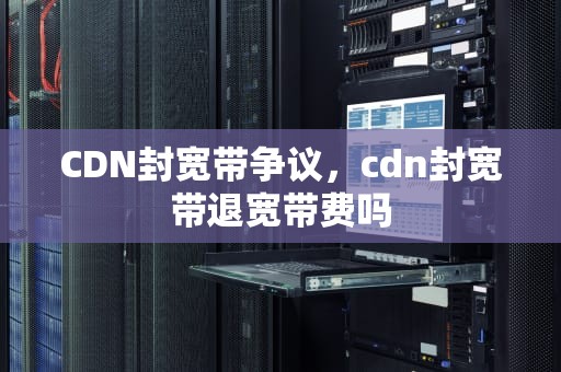 CDN封宽带争议，cdn封宽带退宽带费吗
