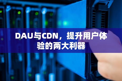 DAU与CDN，提升用户体验的两大利器