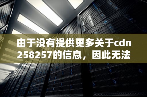 由于没有提供更多关于cdn258257的信息，因此无法为此关键词生成文章。但可以提供一些写作方向供您参考