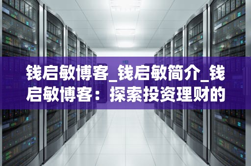 钱启敏博客_钱启敏简介_钱启敏博客：探索投资理财的奥秘
