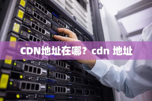 CDN地址在哪？cdn 地址