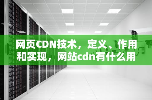 网页CDN技术，定义、作用和实现，网站cdn有什么用