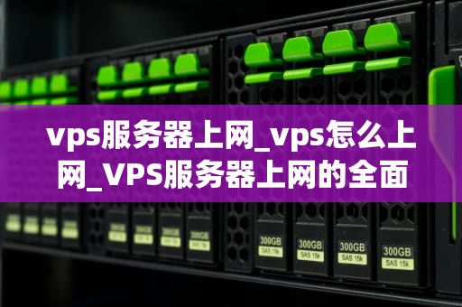 vps服务器上网_vps怎么上网_VPS服务器上网的全面指南