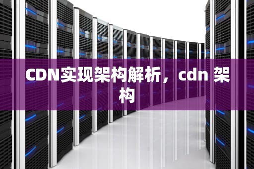 CDN实现架构解析，cdn 架构