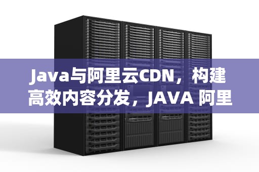 Java与阿里云CDN，构建高效内容分发，JAVA 阿里 线程池