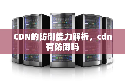 CDN的防御能力解析，cdn有防御吗