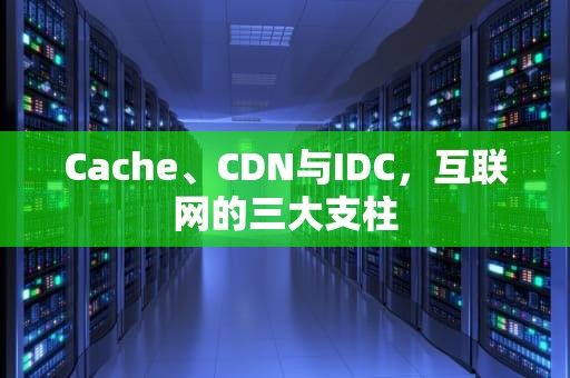 Cache、CDN与IDC，互联网的三大支柱