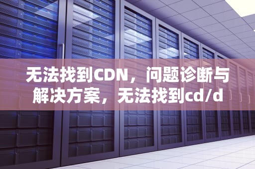 无法找到CDN，问题诊断与解决方案，无法找到cd/dvd驱动程序