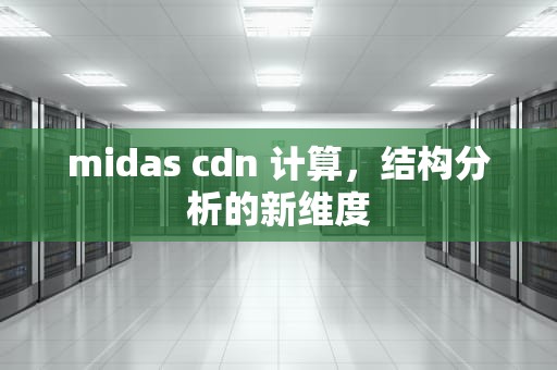 midas cdn 计算，结构分析的新维度
