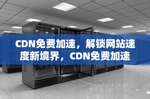 CDN免费加速，解锁网站速度新境界，CDN免费加速