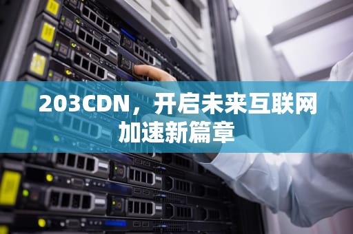 203CDN，开启未来互联网加速新篇章