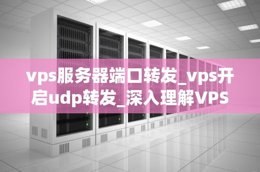 vps服务器端口转发_vps开启udp转发_深入理解VPS服务器端口转发