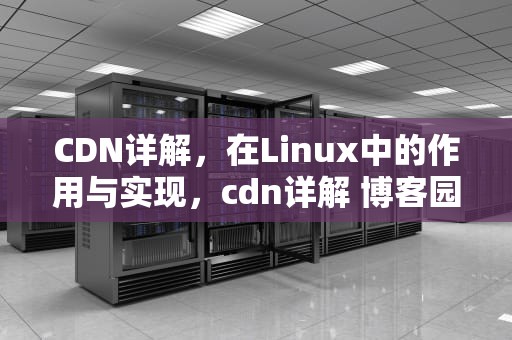 CDN详解，在Linux中的作用与实现，cdn详解 博客园