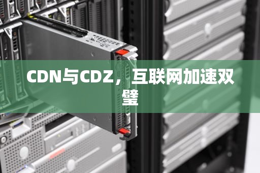 CDN与CDZ，互联网加速双璧