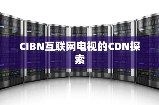 CIBN互联网电视的CDN探索