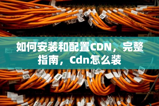如何安装和配置CDN，完整指南，Cdn怎么装