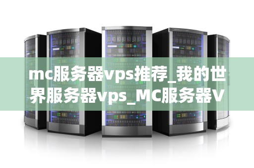 mc服务器vps推荐_我的世界服务器vps_MC服务器VPS推荐指南