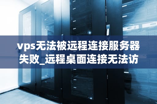 vps无法被远程连接服务器失败_远程桌面连接无法访问超级vps管理器_解决VPS无法远程连接服务器失败的问题