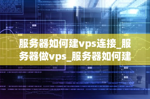服务器如何建vps连接_服务器做vps_服务器如何建立VPS连接