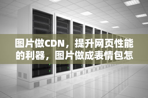 图片做CDN，提升网页性能的利器，图片做成表情包怎么做