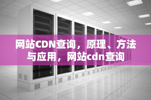 网站CDN查询，原理、方法与应用，网站cdn查询
