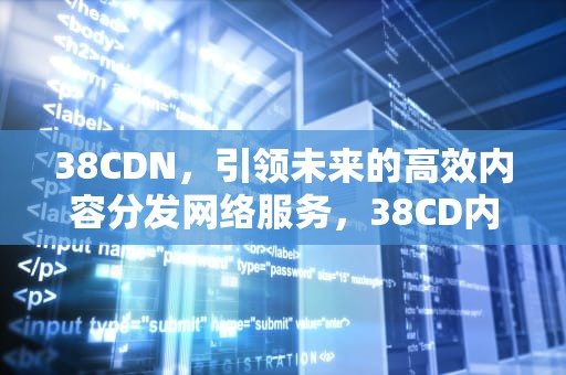38CDN，引领未来的高效内容分发网络服务，38CD内衣适合多少斤
