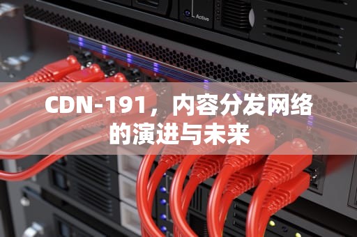 CDN-191，内容分发网络的演进与未来