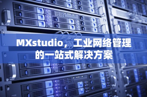 MXstudio，工业网络管理的一站式解决方案