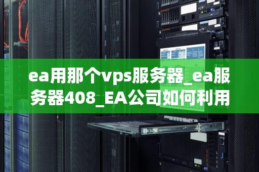 ea用那个vps服务器_ea服务器408_EA公司如何利用VPS服务器提升游戏体验