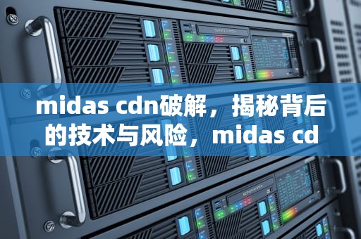 midas cdn破解，揭秘背后的技术与风险，midas cdn破解版