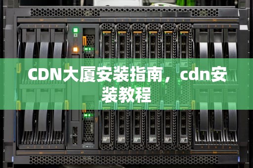 CDN大厦安装指南，cdn安装教程