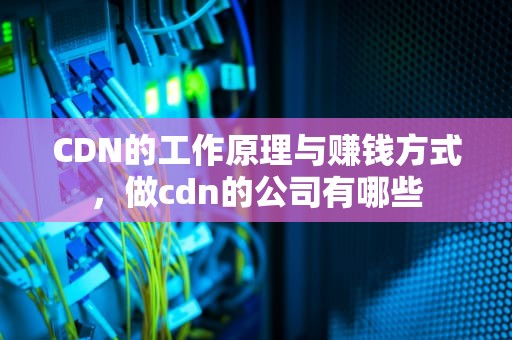 CDN的工作原理与赚钱方式，做cdn的公司有哪些
