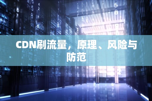 CDN刷流量，原理、风险与防范