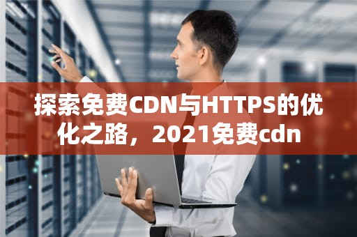 探索免费CDN与HTTPS的优化之路，2021免费cdn