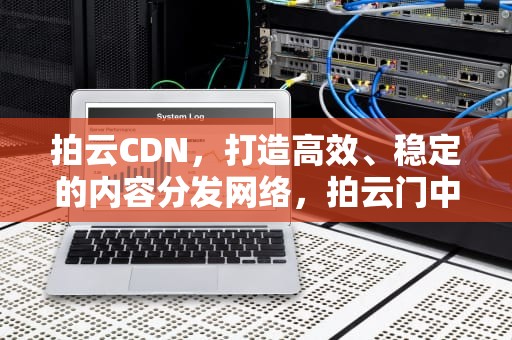 拍云CDN，打造高效、稳定的内容分发网络，拍云门中府咳嗽是怎么回事
